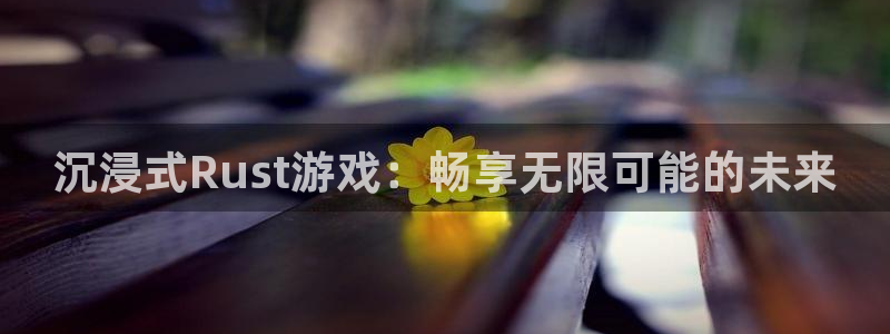 大神加拿大pc28官方开奖预测走势：沉浸式Rust游戏：畅享