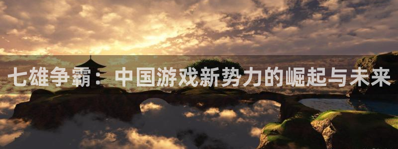 大神pc28开奖结果：七雄争霸：中国游戏新势力的崛起与未来